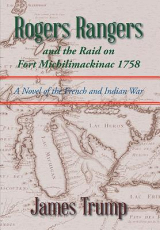 Könyv Rogers Rangers and the Raid on Fort Michilimackinac 1758 James Trump