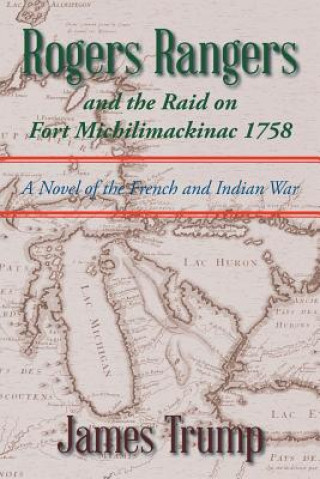 Könyv Rogers Rangers and the Raid on Fort Michilimackinac 1758 James Trump