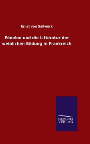 Carte Fenelon und die Litteratur der weiblichen Bildung in Frankreich Ernst Von Sallwurk