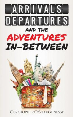 Carte Arrivals, Departures and the Adventures in-Between Christopher O'Shaughnessy