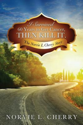 Kniha I Survived 60 Years to Get Cancer, Then Kill It. Norvie L Cherry