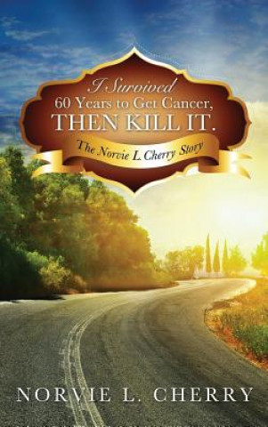 Kniha I Survived 60 Years to Get Cancer, Then Kill It. Norvie L Cherry