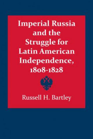 Carte Imperial Russia and the Struggle for Latin American Independence, 1808-1828 Russel H. Bartley