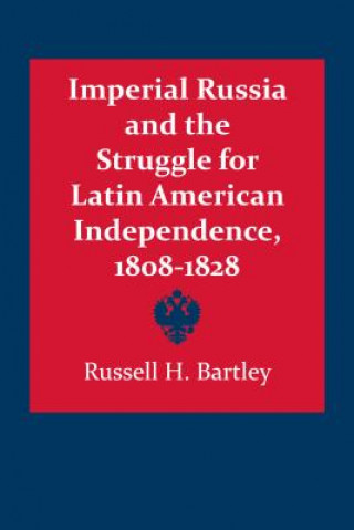 Kniha Imperial Russia and the Struggle for Latin American Independence, 1808-1828 Russel H. Bartley