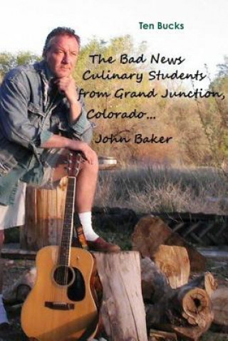 Könyv Bad News Culinary Students from Grand Junction, Colorado by John Baker John Baker