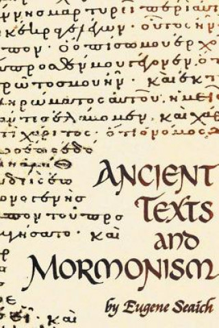Könyv Ancient Texts and Mormonism the Real Answer to Critics of Mormonism Showing That Mormonism is a Genuine Restoration of Primitive Christianity Eugene Seaich