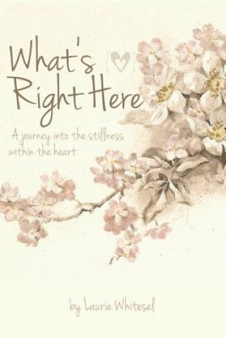 Könyv What's Right Here; A Journey into the Stillness Within the Heart Laurie Whitesel
