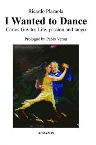 Carte I Wanted to Dance - Carlos Gavito: Life, Passion and Tango Ricardo Plazaola