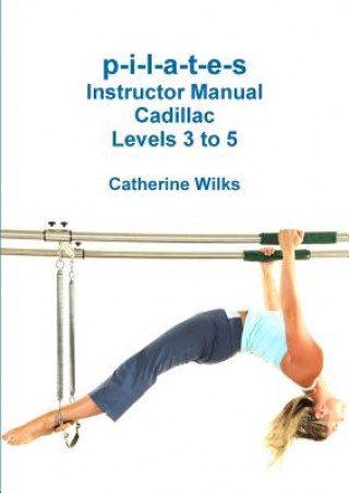 Könyv P-I-L-A-T-E-S Instructor Manual Cadillac Levels 3 to 5 Catherine Wilks