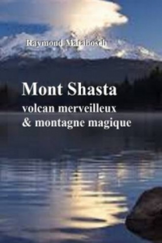 Könyv Mont Shasta, Volcan Majestueux Et Montagne Magique Raymond Matabosch