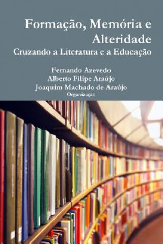 Könyv Formacao, Memoria e Alteridade. Cruzando a Literatura e a Educacao Joaquim Machado Araujo