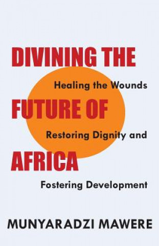 Kniha Divining the Future of Africa. Healing the Wounds, Restoring Dignity and Fostering Development Munyaradzi Mawere