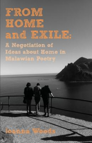 Knjiga From Home and Exile. A Negotiation of Ideas about Home in Malawian Poetry Joanna Woods