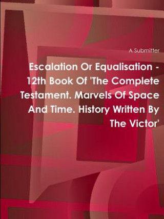 Kniha Escalation or Equalisation - 12th Book of 'the Complete Testament. Marvels of Space and Time. History Written by the Victor' A Submitter