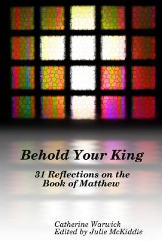 Knjiga Behold Your King: 31 Reflections on the Book of Matthew Catherine Warwick