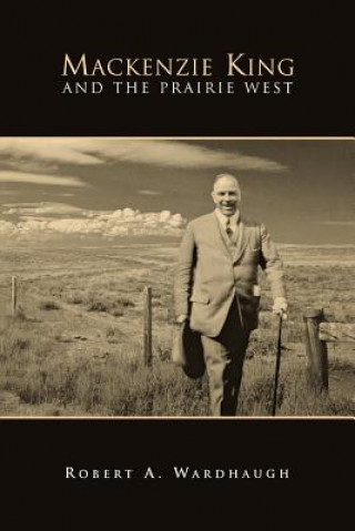 Libro Mackenzie King and the Prairie West Robert A Wardhaugh