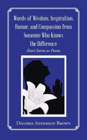 Carte Words of Wisdom, Inspiration, Humor, and Compassion from Someone Who Knows the Difference Delores Anderson Brown