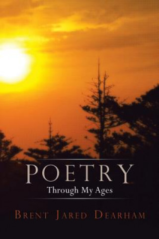 Carte Poetry Through My Ages Brent Jared Dearham