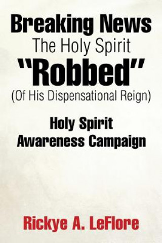 Carte Breaking News The Holy Spirit Robbed (Of His Dispensational Reign) Rickye A. LeFlore
