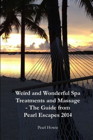 Könyv Weird And Wonderful Spa Treatments And Massage - The Guide From Pearl Escapes 2014 Pearl Howie