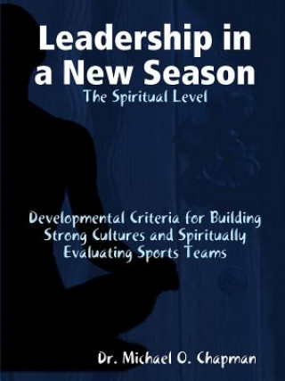 Carte Leadership in a New Season: the Spiritual Level Developmental Criteria for Building Strong Cultures and Spiritually Evaluating Sports Teams DR. MICHAEL CHAPMAN