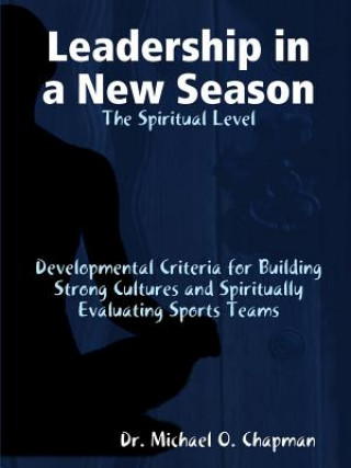 Kniha Leadership in a New Season: the Spiritual Level Developmental Criteria for Building Strong Cultures and Spiritually Evaluating Sports Teams DR. MICHAEL CHAPMAN