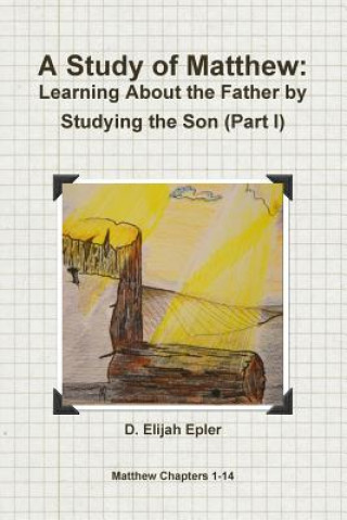 Kniha Study of Matthew: Learning About the Father by Studying the Son (Part I) D. ELIJAH EPLER