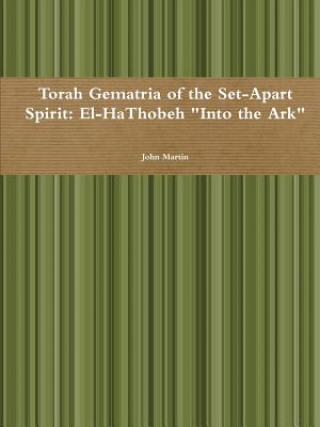Kniha Torah Gematria of the Set-Apart Spirit: El-Hathobeh "into the Ark" John Martin
