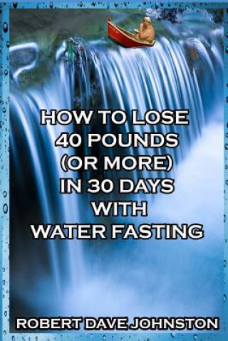 Carte How to Lose 40 Pounds (or More) in 30 Days with Water Fasting ROBERT DAV JOHNSTON