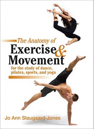 Könyv Anatomy of Exercise and Movement for the Study of Dance, Pilates, Sports, and Yoga Jo Ann Staugaard-Jones