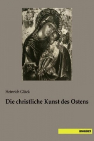 Kniha Die christliche Kunst des Ostens Heinrich Glück