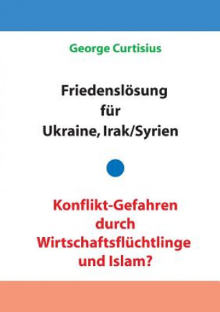 Carte Friedensloesung fur Ukraine und Irak/Syrien - Konflikt-Gefahren durch Wirtschaftsfluchtlinge und Islam? George Curtisius
