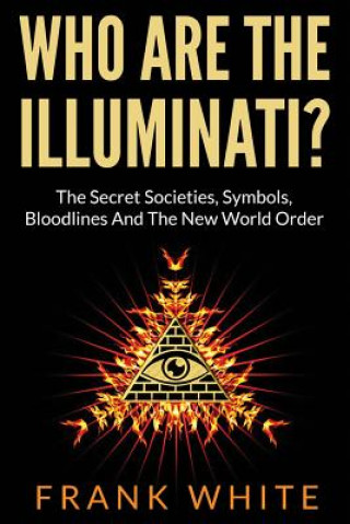 Kniha Who Are The Illuminati? The Secret Societies, Symbols, Bloodlines and The New World Order Frank White