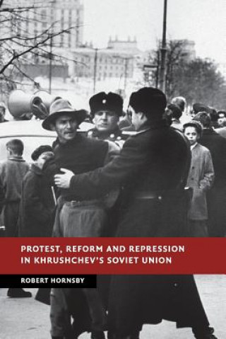 Kniha Protest, Reform and Repression in Khrushchev's Soviet Union Robert Hornsby