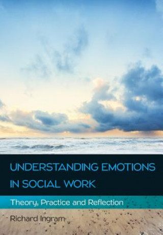 Kniha Understanding Emotions in Social Work: Theory, Practice and Reflection Richard Ingram