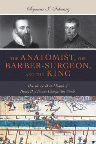 Könyv Anatomist, the Barber-Surgeon, and the King Seymour I Schwartz