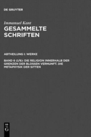 Carte Gesammelte Schriften, Bd 6 (I/6), Die Religion innerhalb der Grenzen der blossen Vernunft. Die Metaphysik der Sitten Immanuel Kant