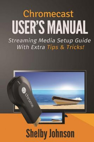 Carte Chromecast User's Manual Streaming Media Setup Guide with Ex Shelby Johnson