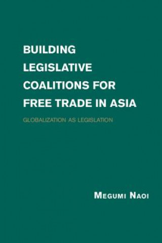 Kniha Building Legislative Coalitions for Free Trade in Asia Megumi Naoi