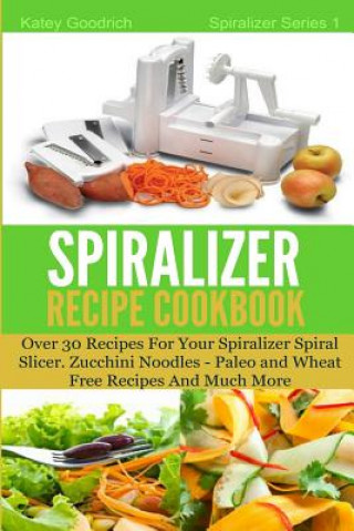 Könyv Spiralizer Recipe Cookbook Katey Goodrich