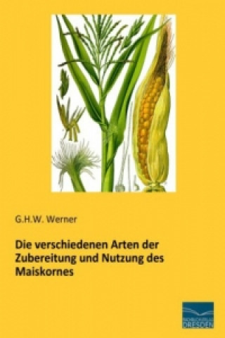 Knjiga Die verschiedenen Arten der Zubereitung und Nutzung des Maiskornes G. H. W. Werner