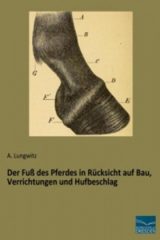 Knjiga Der Fuß des Pferdes in Rücksicht auf Bau, Verrichtungen und Hufbeschlag A. Lungwitz