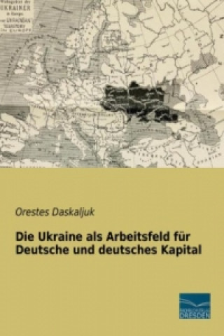 Kniha Die Ukraine als Arbeitsfeld für Deutsche und deutsches Kapital Orestes Daskaljuk