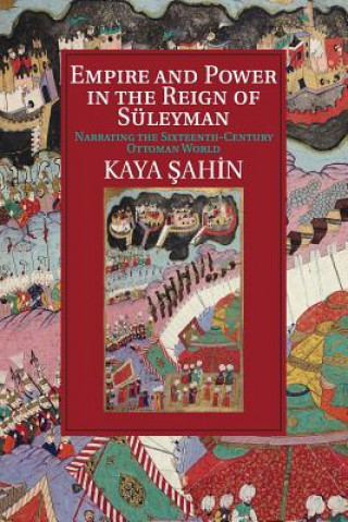 Knjiga Empire and Power in the Reign of Suleyman Kaya Şahin