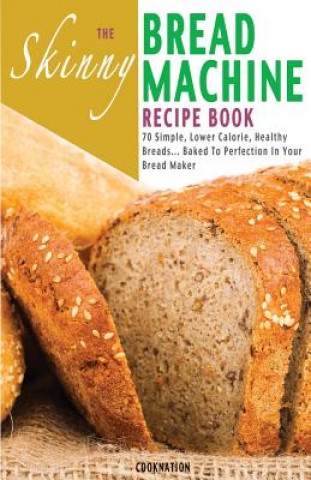 Könyv Skinny Bread Machine Recipe Book Cooknation