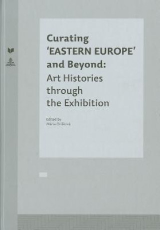 Könyv Curating 'EASTERN EUROPE' and Beyond Maria Oriskova