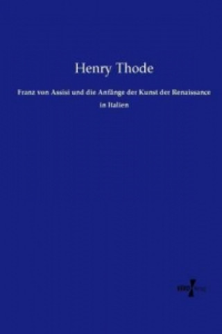 Könyv Franz von Assisi und die Anfänge der Kunst der Renaissance in Italien Henry Thode