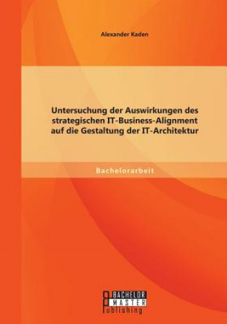 Carte Untersuchung der Auswirkungen des strategischen IT-Business-Alignment auf die Gestaltung der IT-Architektur Alexander Kaden