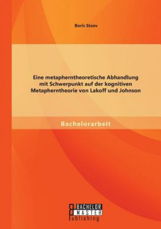 Könyv Eine metapherntheoretische Abhandlung mit Schwerpunkt auf der kognitiven Metapherntheorie von Lakoff und Johnson Boris Stoev