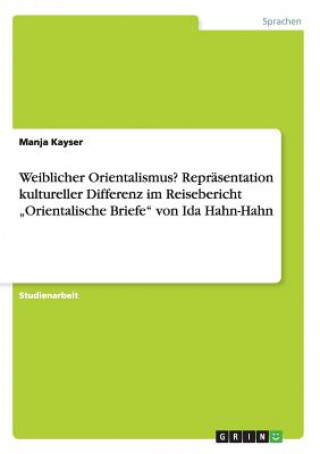 Carte Weiblicher Orientalismus? Repräsentation kultureller Differenz im Reisebericht "Orientalische Briefe" von Ida Hahn-Hahn Manja Kayser